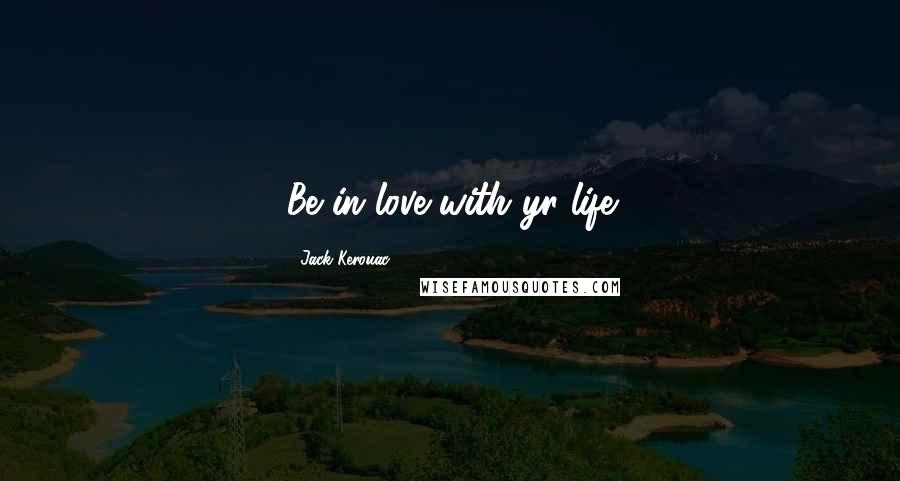 Jack Kerouac Quotes: Be in love with yr life