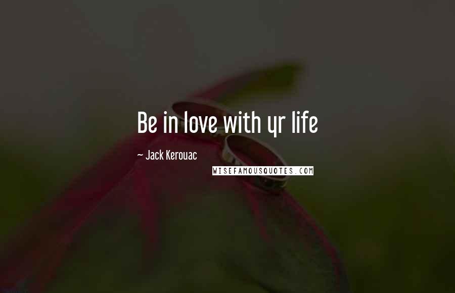 Jack Kerouac Quotes: Be in love with yr life