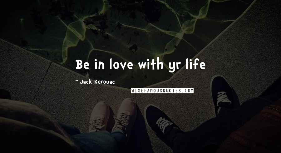 Jack Kerouac Quotes: Be in love with yr life