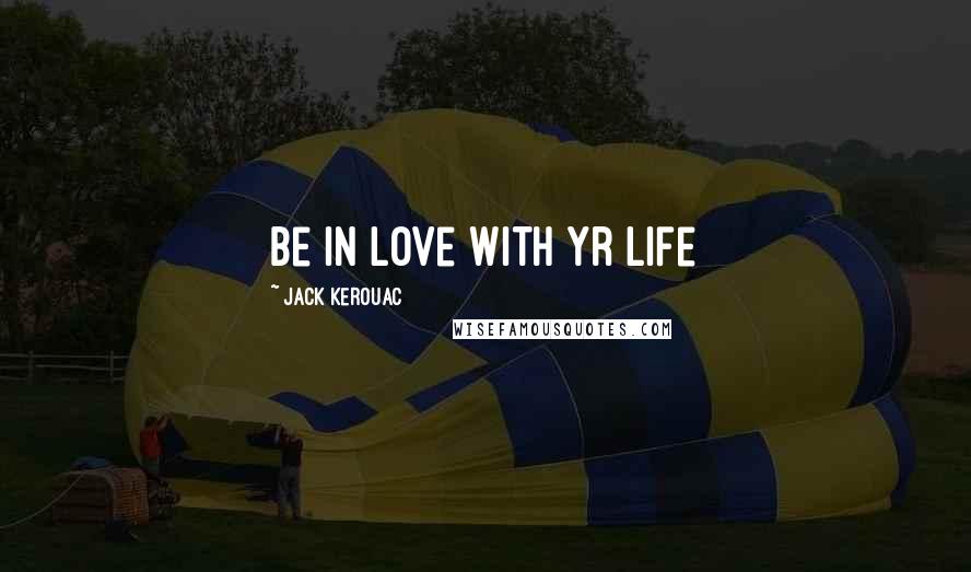 Jack Kerouac Quotes: Be in love with yr life