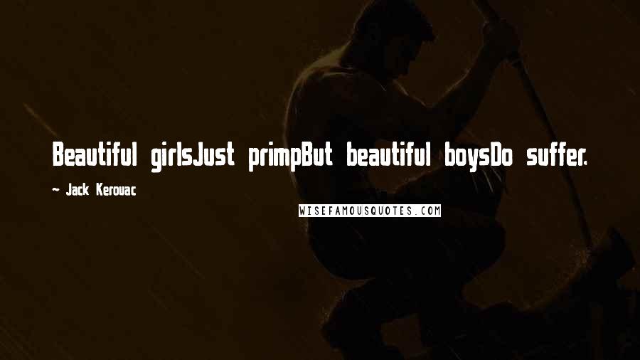 Jack Kerouac Quotes: Beautiful girlsJust primpBut beautiful boysDo suffer.