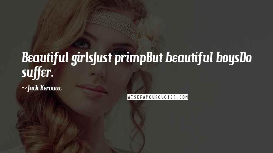 Jack Kerouac Quotes: Beautiful girlsJust primpBut beautiful boysDo suffer.