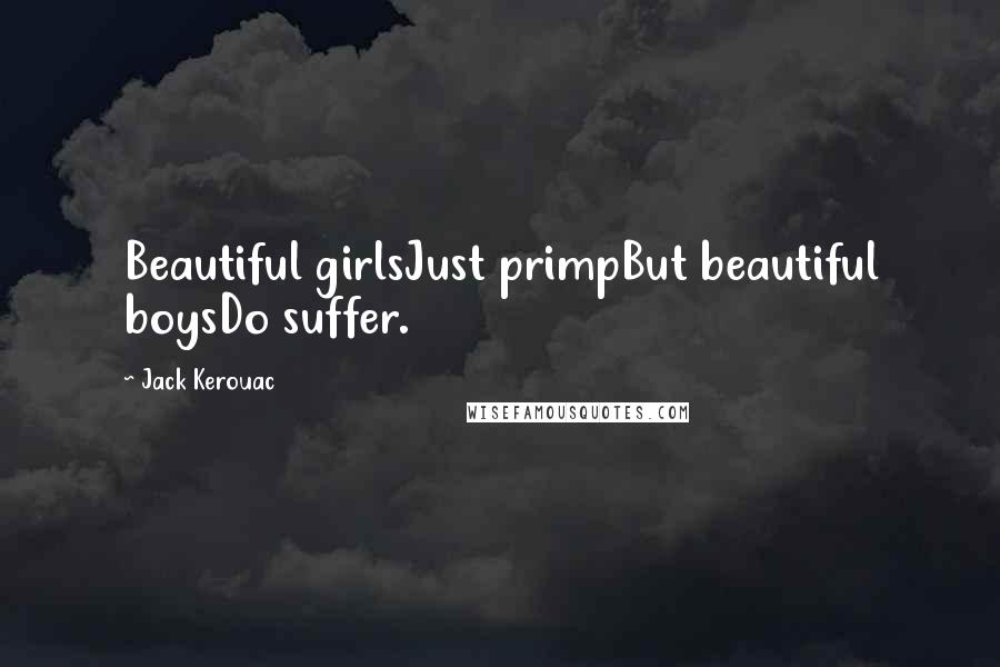 Jack Kerouac Quotes: Beautiful girlsJust primpBut beautiful boysDo suffer.