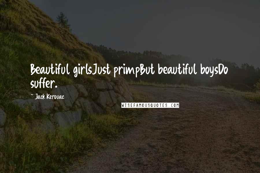 Jack Kerouac Quotes: Beautiful girlsJust primpBut beautiful boysDo suffer.