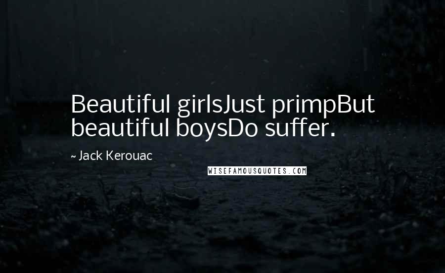 Jack Kerouac Quotes: Beautiful girlsJust primpBut beautiful boysDo suffer.