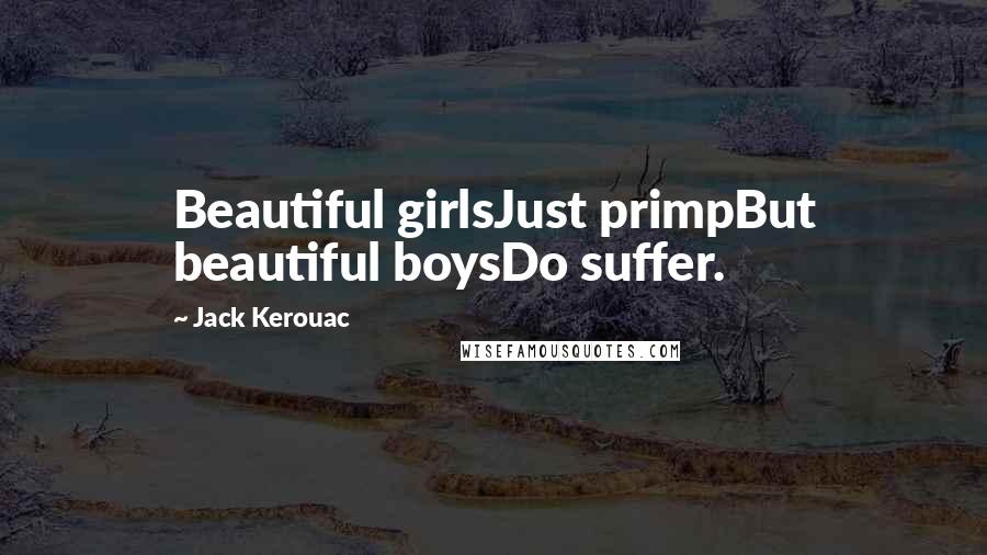 Jack Kerouac Quotes: Beautiful girlsJust primpBut beautiful boysDo suffer.