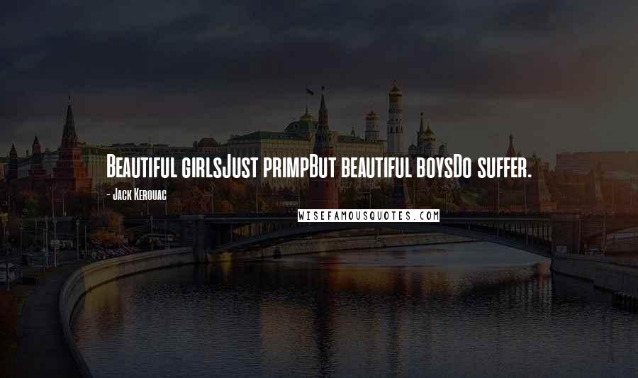 Jack Kerouac Quotes: Beautiful girlsJust primpBut beautiful boysDo suffer.