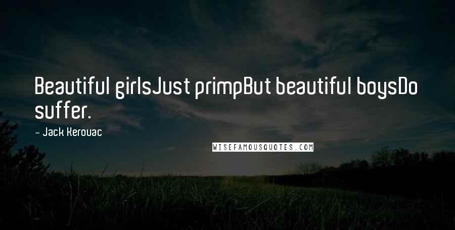 Jack Kerouac Quotes: Beautiful girlsJust primpBut beautiful boysDo suffer.