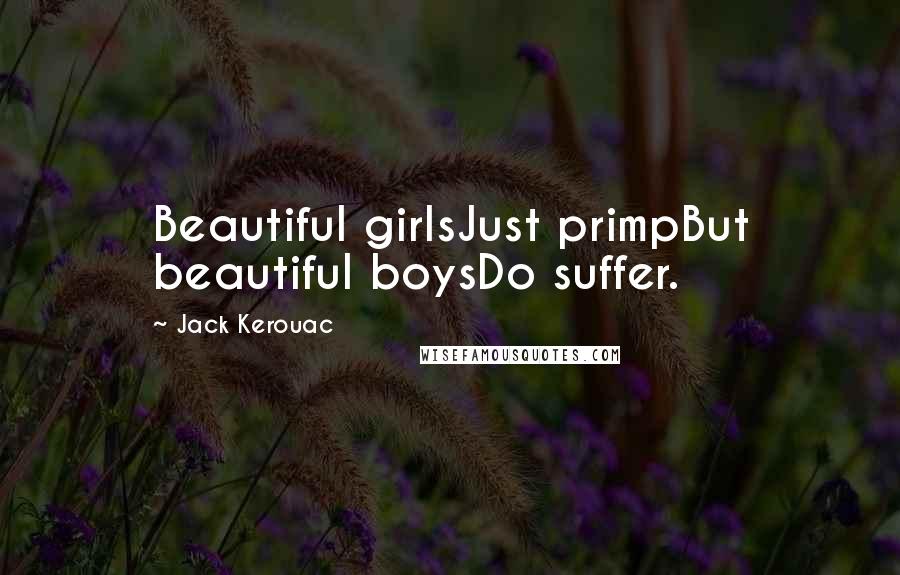 Jack Kerouac Quotes: Beautiful girlsJust primpBut beautiful boysDo suffer.