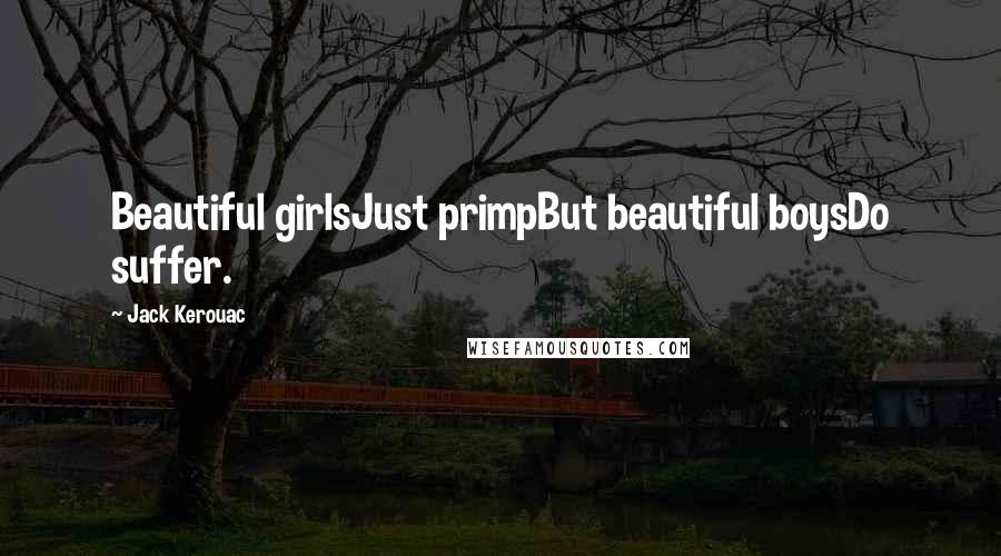 Jack Kerouac Quotes: Beautiful girlsJust primpBut beautiful boysDo suffer.