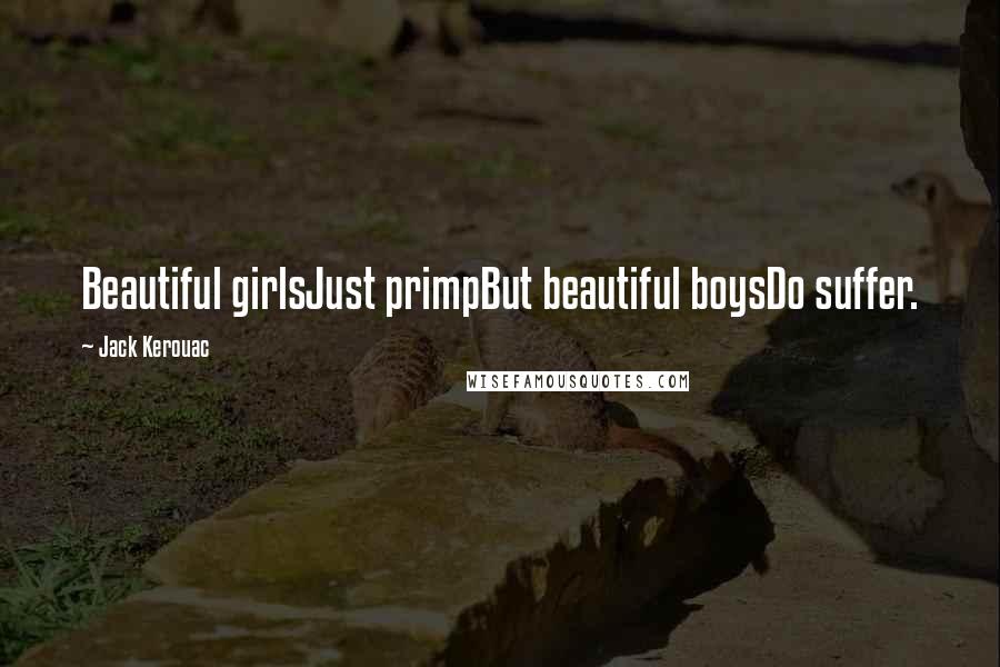 Jack Kerouac Quotes: Beautiful girlsJust primpBut beautiful boysDo suffer.