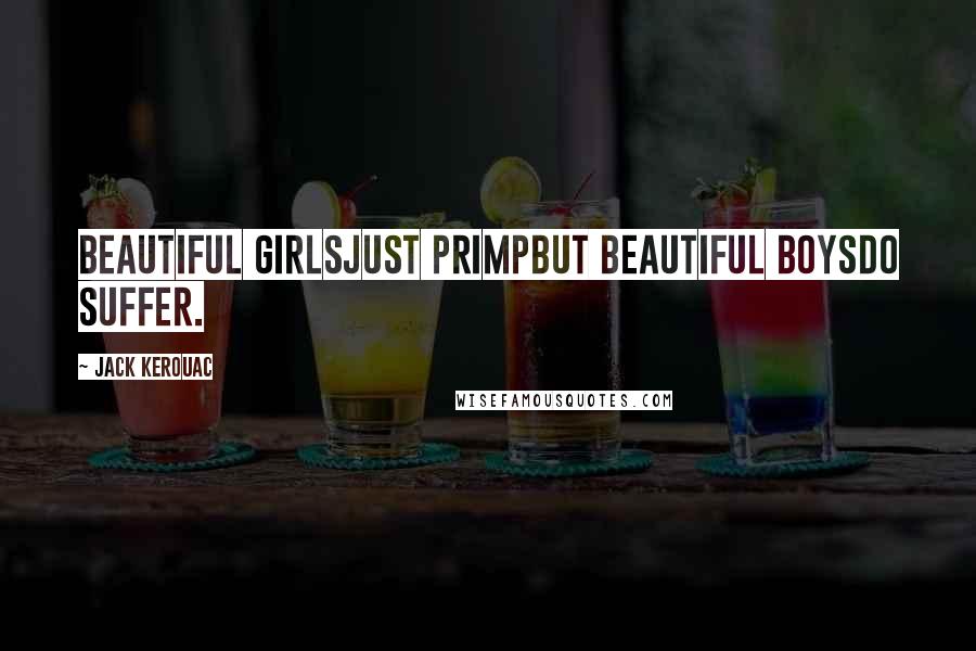 Jack Kerouac Quotes: Beautiful girlsJust primpBut beautiful boysDo suffer.