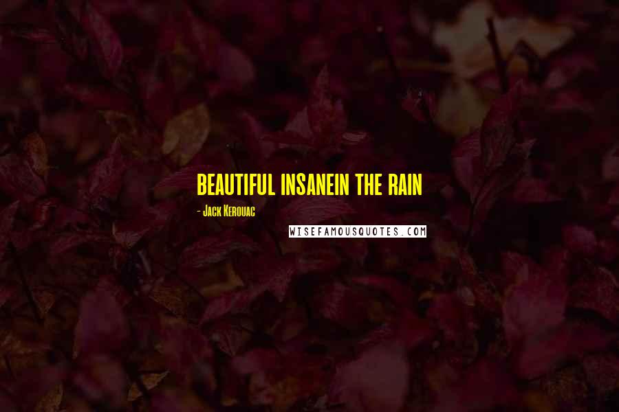 Jack Kerouac Quotes: beautiful insanein the rain