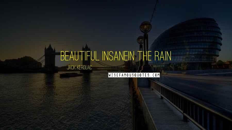 Jack Kerouac Quotes: beautiful insanein the rain