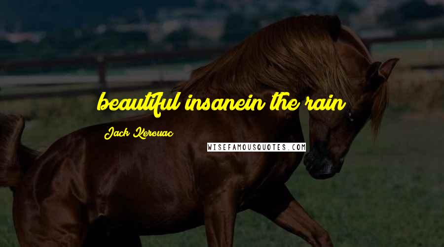 Jack Kerouac Quotes: beautiful insanein the rain