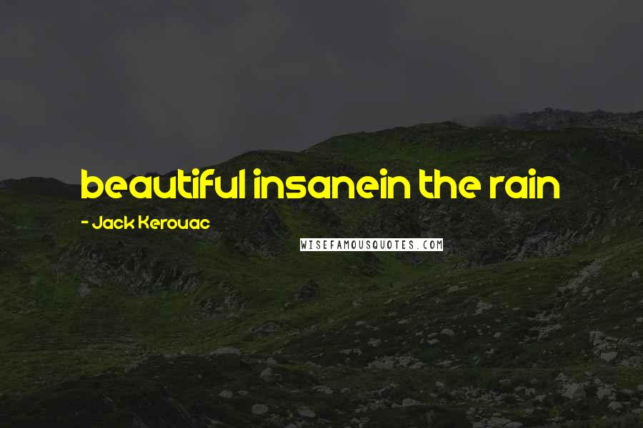 Jack Kerouac Quotes: beautiful insanein the rain