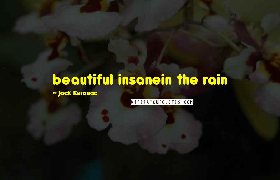 Jack Kerouac Quotes: beautiful insanein the rain