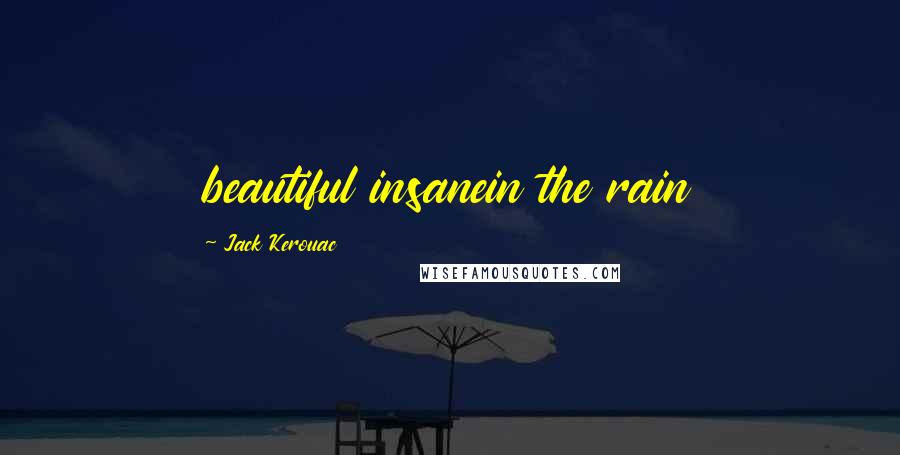 Jack Kerouac Quotes: beautiful insanein the rain