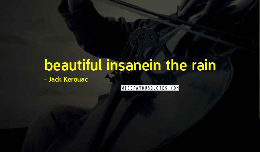 Jack Kerouac Quotes: beautiful insanein the rain