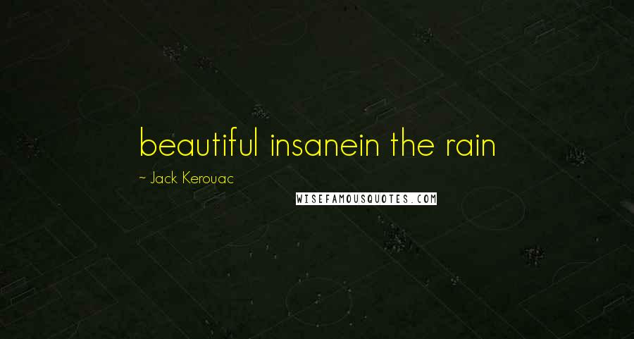 Jack Kerouac Quotes: beautiful insanein the rain