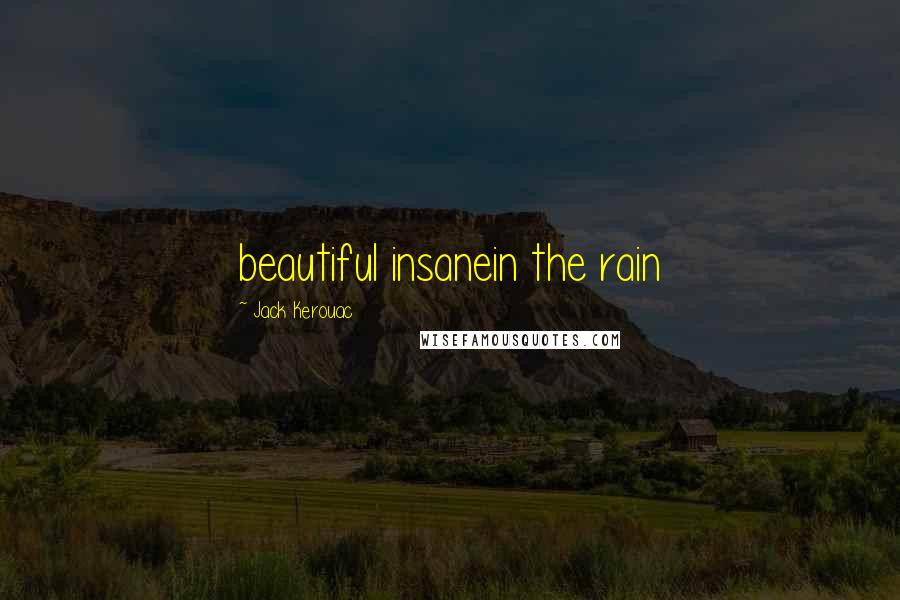 Jack Kerouac Quotes: beautiful insanein the rain