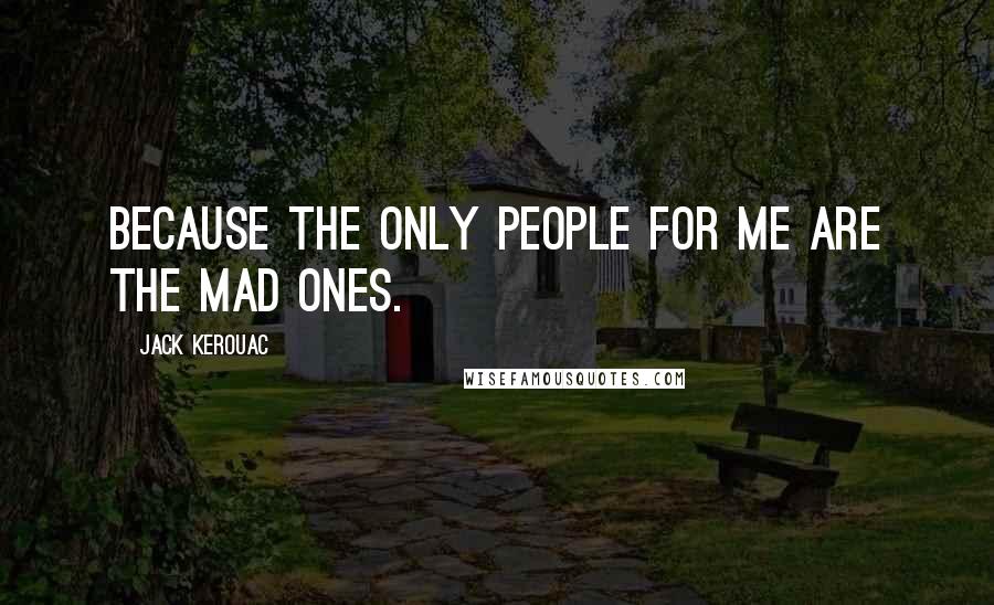 Jack Kerouac Quotes: Because the only people for me are the mad ones.