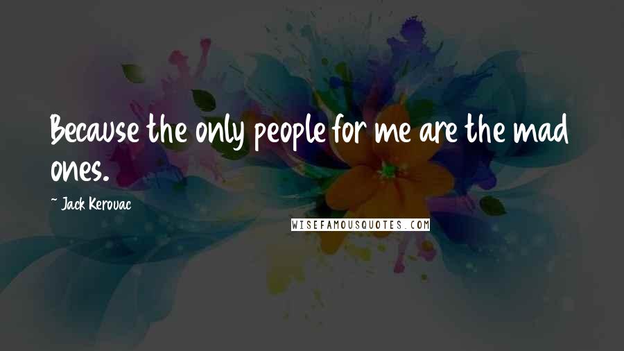 Jack Kerouac Quotes: Because the only people for me are the mad ones.