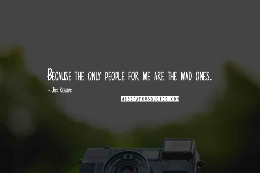 Jack Kerouac Quotes: Because the only people for me are the mad ones.
