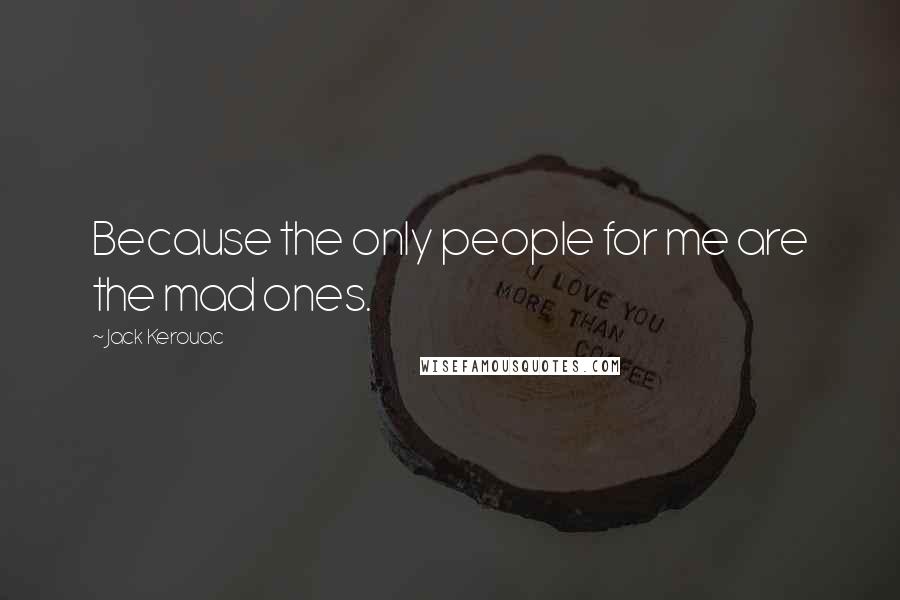 Jack Kerouac Quotes: Because the only people for me are the mad ones.