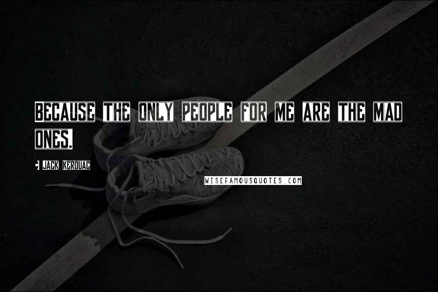 Jack Kerouac Quotes: Because the only people for me are the mad ones.