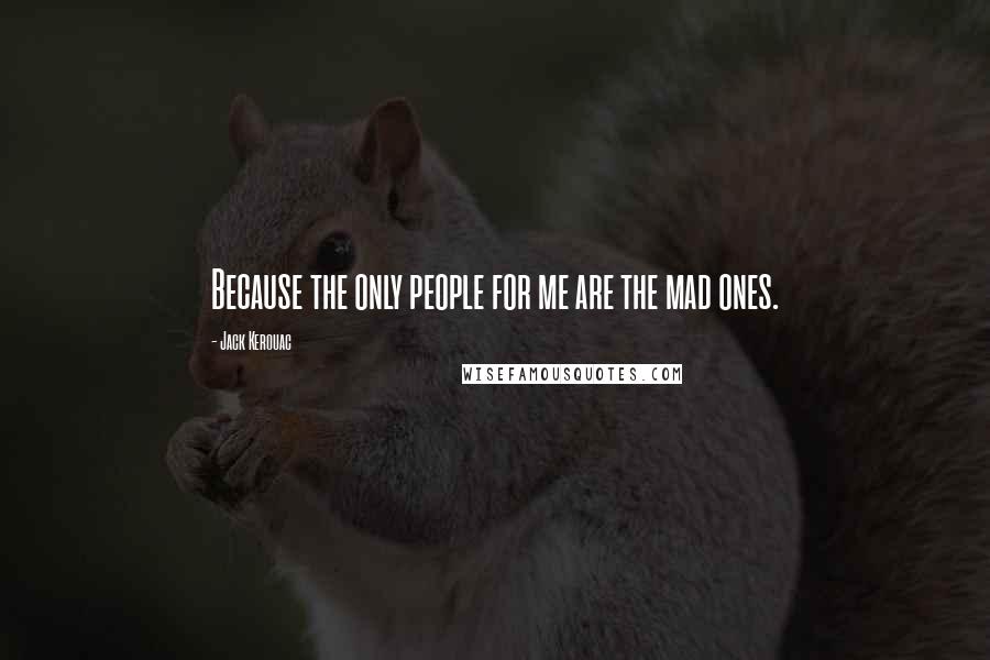 Jack Kerouac Quotes: Because the only people for me are the mad ones.
