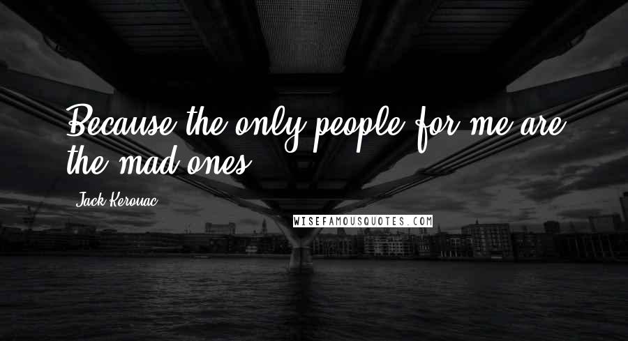 Jack Kerouac Quotes: Because the only people for me are the mad ones.