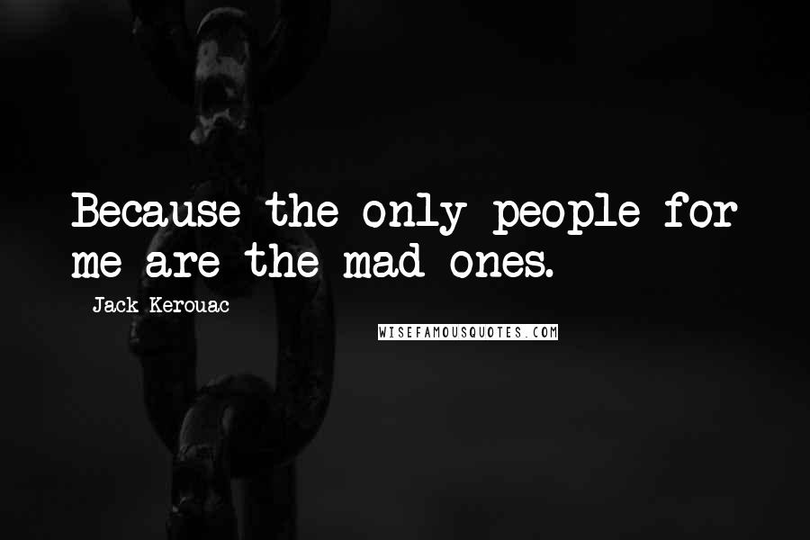 Jack Kerouac Quotes: Because the only people for me are the mad ones.