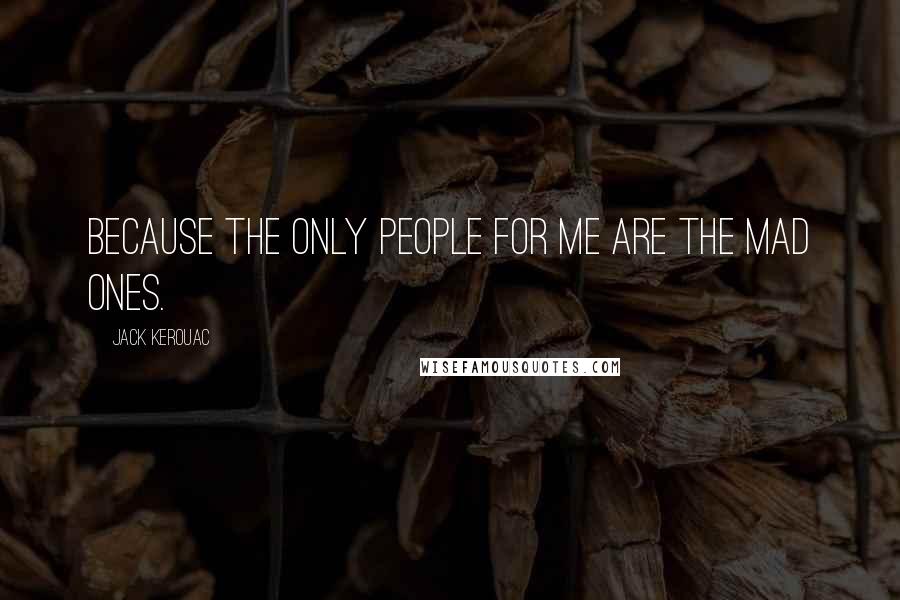 Jack Kerouac Quotes: Because the only people for me are the mad ones.
