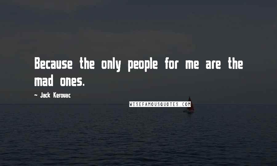 Jack Kerouac Quotes: Because the only people for me are the mad ones.