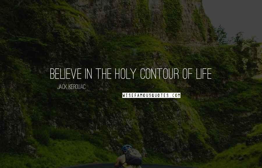 Jack Kerouac Quotes: Believe in the holy contour of life