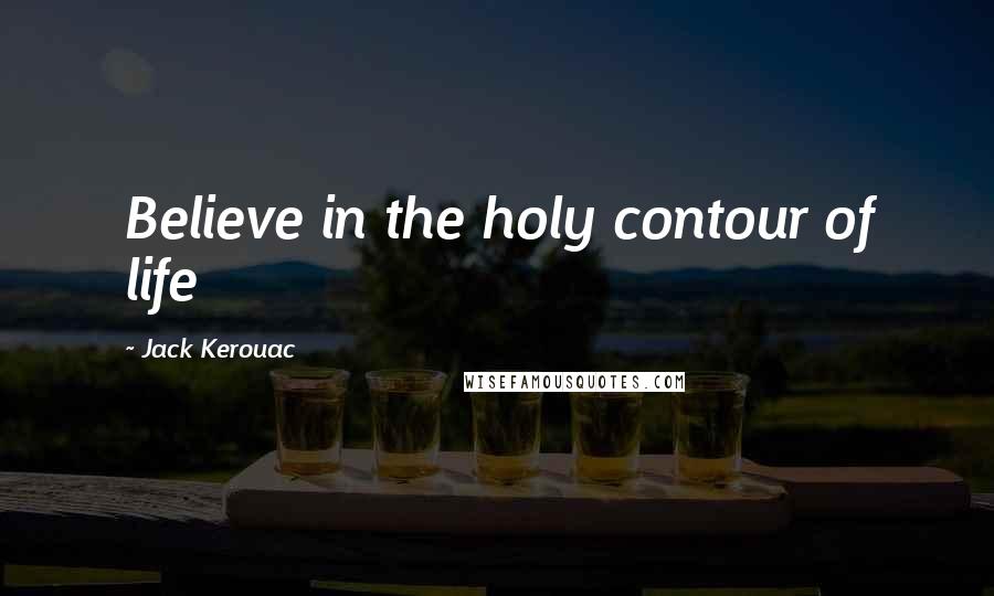 Jack Kerouac Quotes: Believe in the holy contour of life