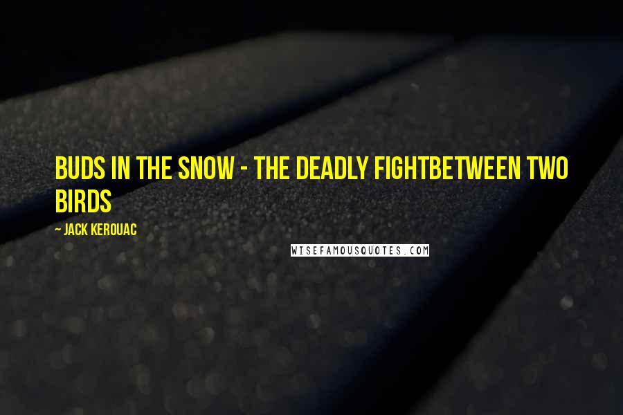 Jack Kerouac Quotes: Buds in the snow - the deadly fightbetween two birds