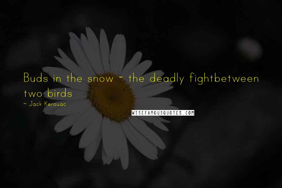 Jack Kerouac Quotes: Buds in the snow - the deadly fightbetween two birds