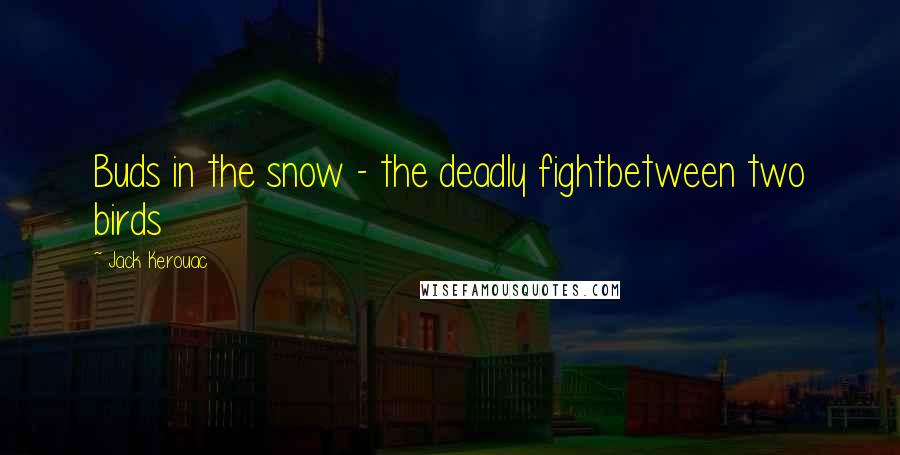 Jack Kerouac Quotes: Buds in the snow - the deadly fightbetween two birds
