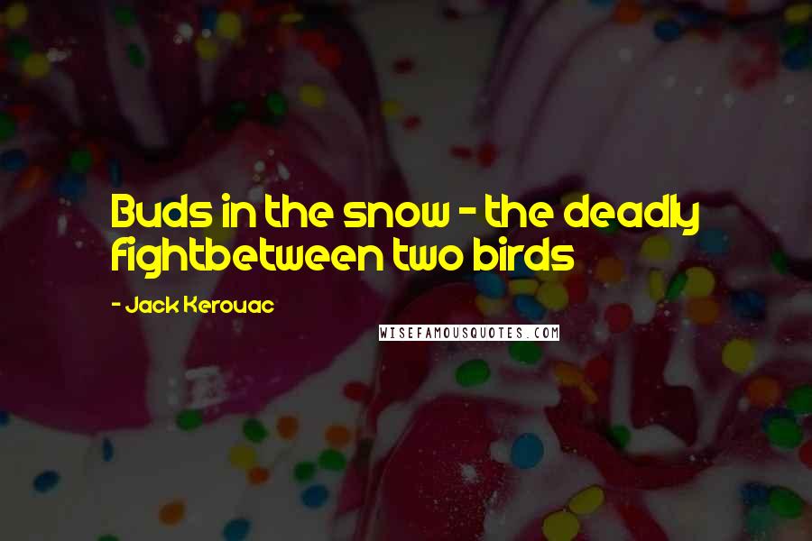 Jack Kerouac Quotes: Buds in the snow - the deadly fightbetween two birds