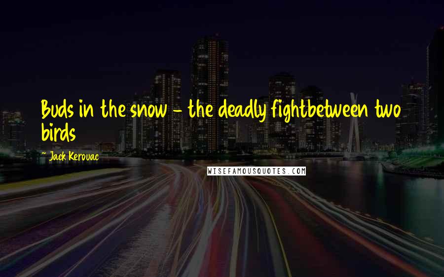 Jack Kerouac Quotes: Buds in the snow - the deadly fightbetween two birds