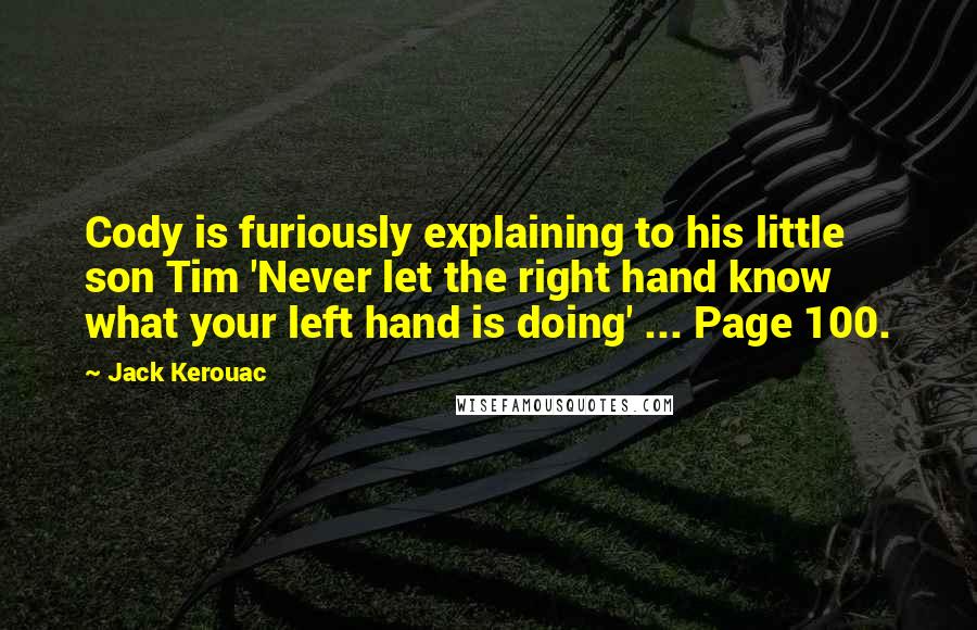 Jack Kerouac Quotes: Cody is furiously explaining to his little son Tim 'Never let the right hand know what your left hand is doing' ... Page 100.
