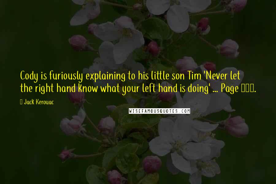 Jack Kerouac Quotes: Cody is furiously explaining to his little son Tim 'Never let the right hand know what your left hand is doing' ... Page 100.