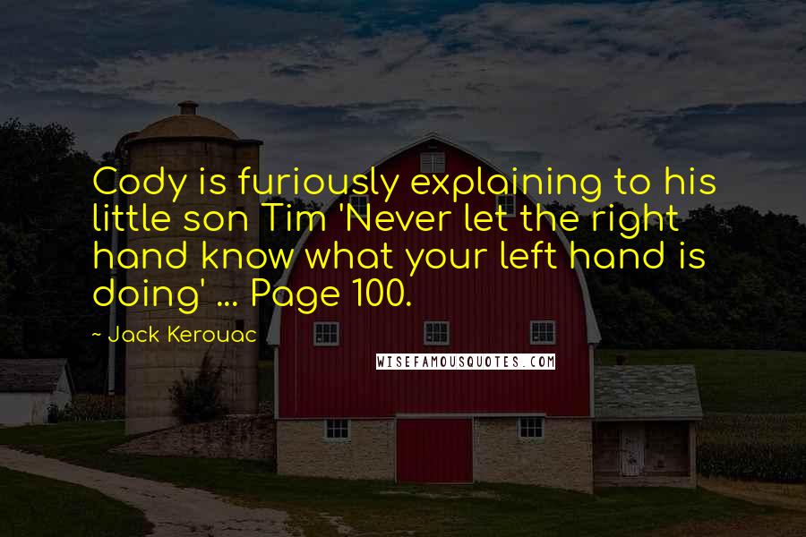 Jack Kerouac Quotes: Cody is furiously explaining to his little son Tim 'Never let the right hand know what your left hand is doing' ... Page 100.