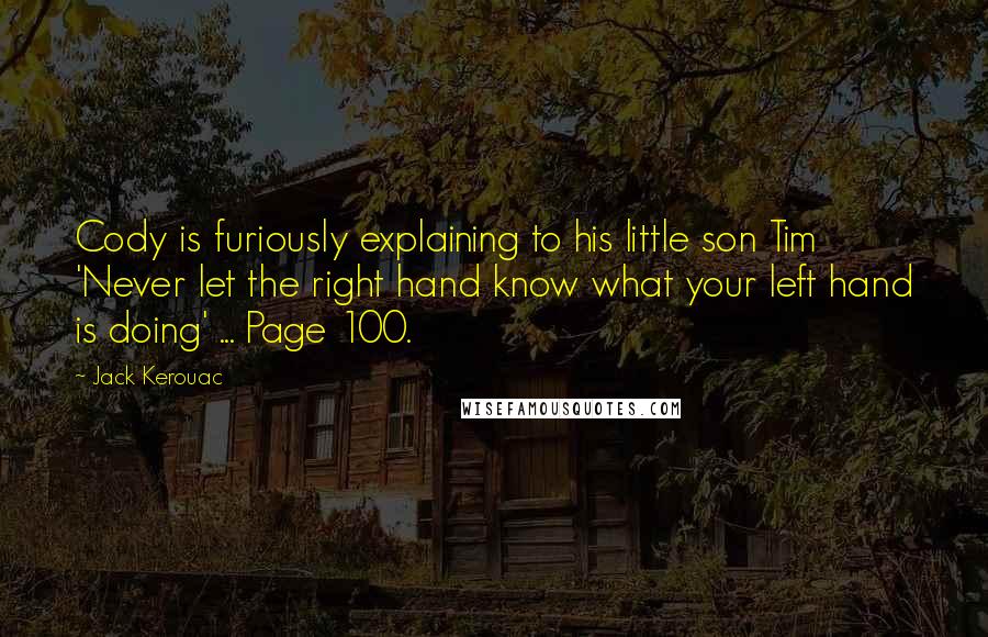 Jack Kerouac Quotes: Cody is furiously explaining to his little son Tim 'Never let the right hand know what your left hand is doing' ... Page 100.