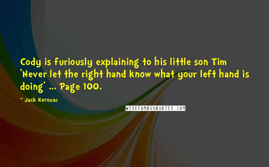 Jack Kerouac Quotes: Cody is furiously explaining to his little son Tim 'Never let the right hand know what your left hand is doing' ... Page 100.