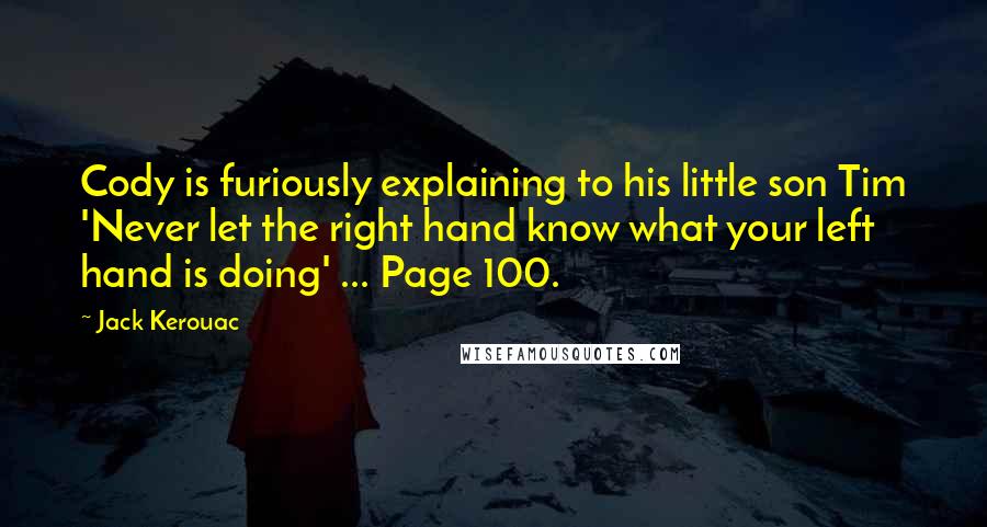 Jack Kerouac Quotes: Cody is furiously explaining to his little son Tim 'Never let the right hand know what your left hand is doing' ... Page 100.