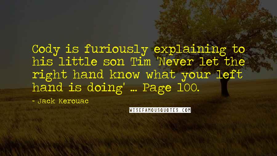 Jack Kerouac Quotes: Cody is furiously explaining to his little son Tim 'Never let the right hand know what your left hand is doing' ... Page 100.
