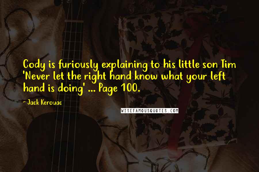 Jack Kerouac Quotes: Cody is furiously explaining to his little son Tim 'Never let the right hand know what your left hand is doing' ... Page 100.